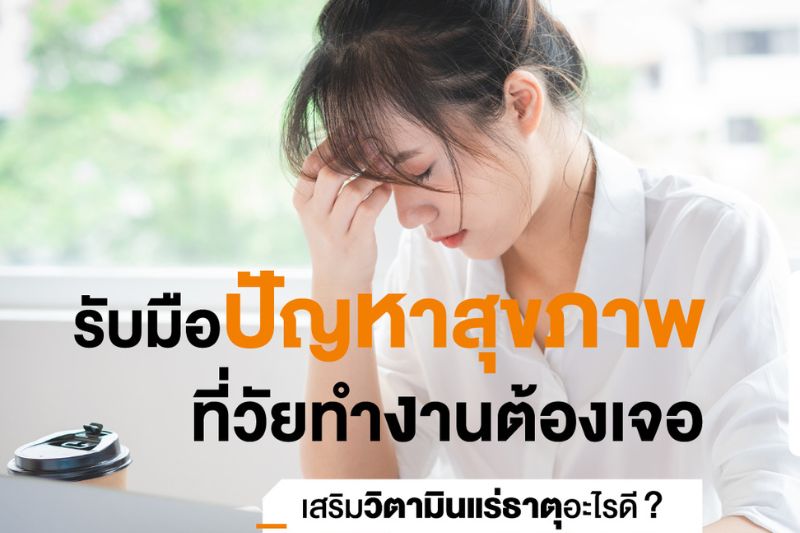 รับมือปัญหาสุขภาพที่วัยทำงานต้องเจอ ควรเสริมวิตามินแร่ธาตุอะไรดี ?